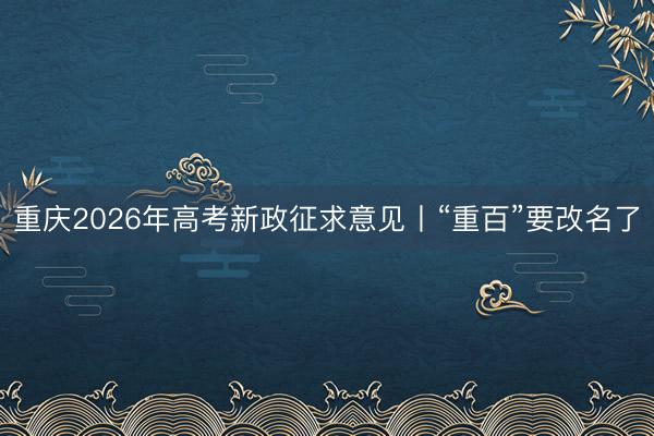 重庆2026年高考新政征求意见丨“重百”要改名了