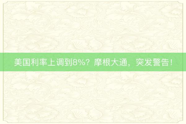 美国利率上调到8%？摩根大通，突发警告！
