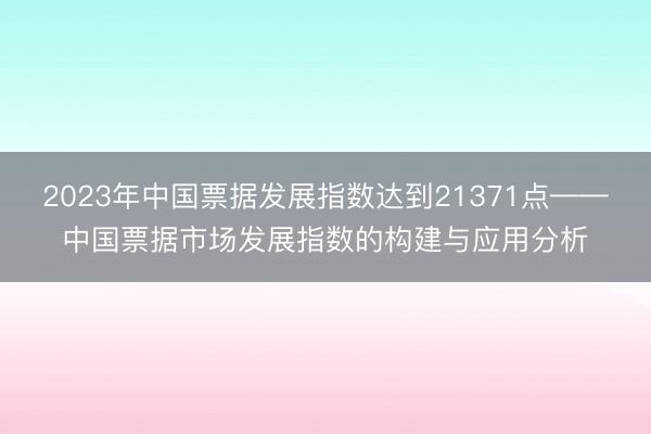 2023年中国票据发展指数达到21371点——中国票据市场发展指数的构建与应用分析
