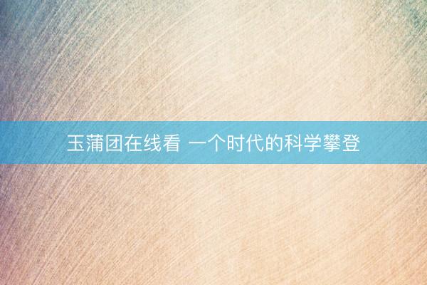 玉蒲团在线看 一个时代的科学攀登