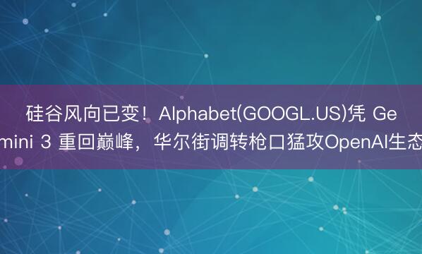 硅谷风向已变！Alphabet(GOOGL.US)凭 Gemini 3 重回巅峰，华尔街调转枪口猛攻OpenAI生态