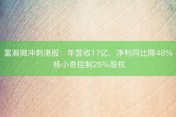 富瀚微冲刺港股：年营收17亿，净利同比降48% 杨小奇控制25%股权
