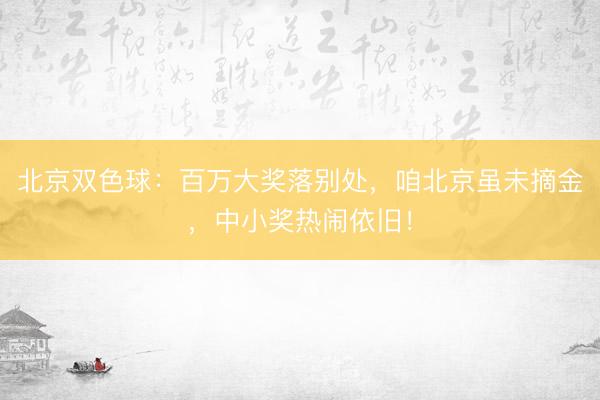 北京双色球：百万大奖落别处，咱北京虽未摘金，中小奖热闹依旧！