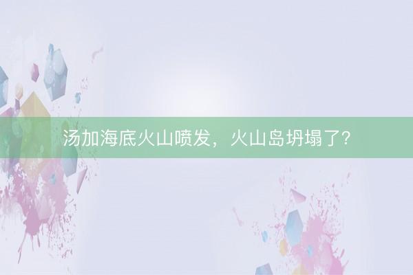 汤加海底火山喷发，火山岛坍塌了？