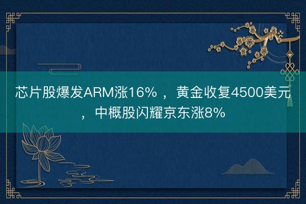 芯片股爆发ARM涨16% ，黄金收复4500美元，中概股闪耀京东涨8%