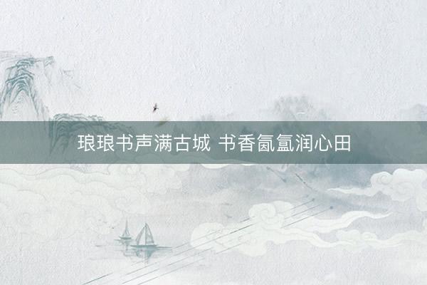 琅琅书声满古城 书香氤氲润心田
