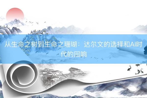 从生命之树到生命之珊瑚：达尔文的选择和AI时代的回响