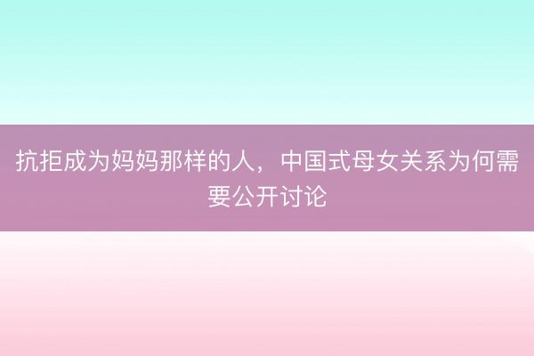 抗拒成为妈妈那样的人,中国式母女关系为何需要公开讨论