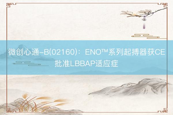 微创心通-B(02160)：ENO™系列起搏器获CE批准LBBAP适应症
