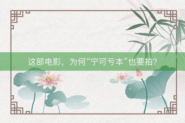 这部电影，为何“宁可亏本”也要拍？