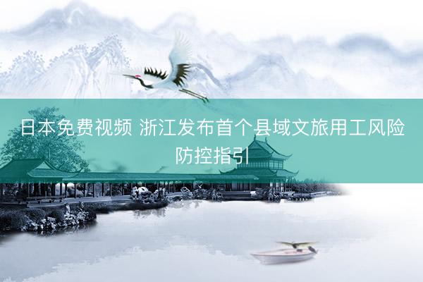 日本免费视频 浙江发布首个县域文旅用工风险防控指引