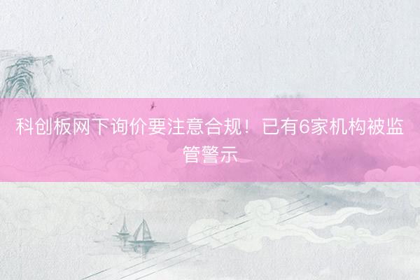 科创板网下询价要注意合规！已有6家机构被监管警示