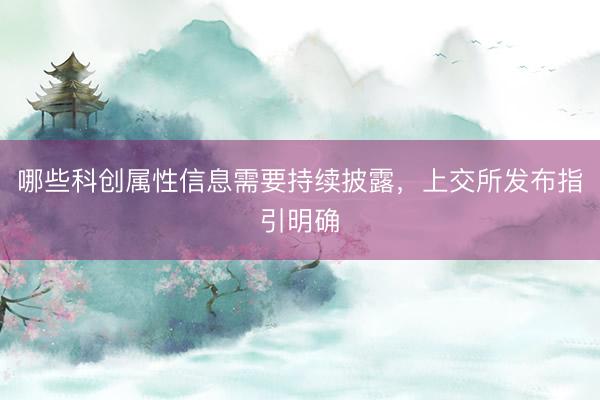 哪些科创属性信息需要持续披露，上交所发布指引明确