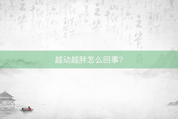 越动越胖怎么回事？