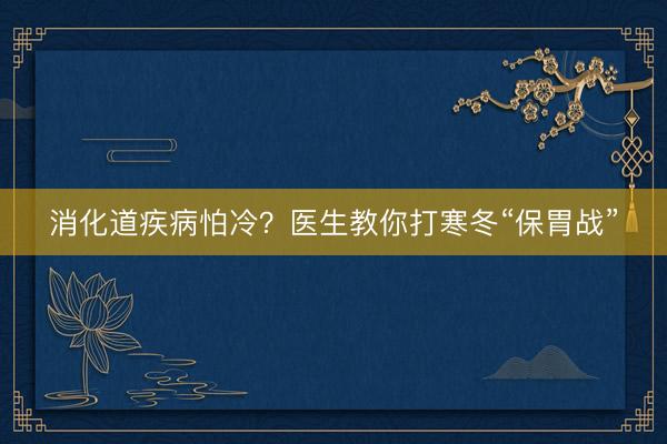 消化道疾病怕冷？医生教你打寒冬“保胃战”