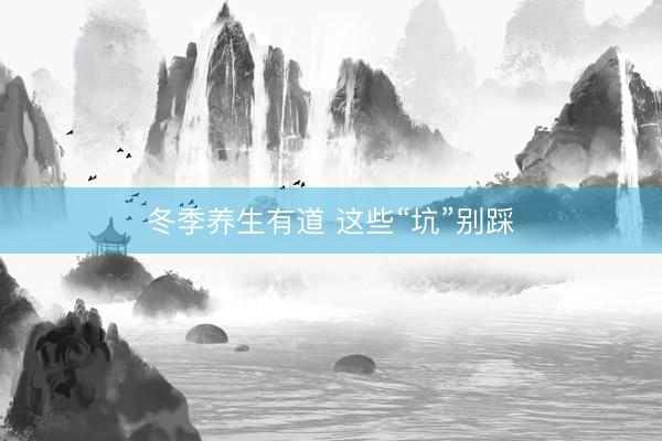 冬季养生有道 这些“坑”别踩
