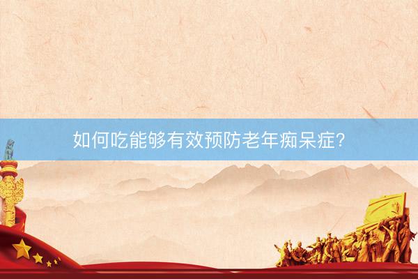 如何吃能够有效预防老年痴呆症？