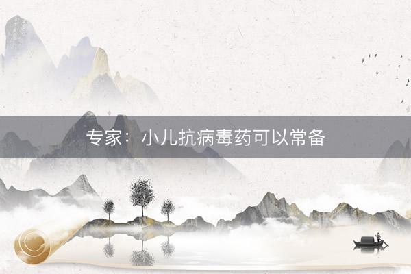 专家：小儿抗病毒药可以常备