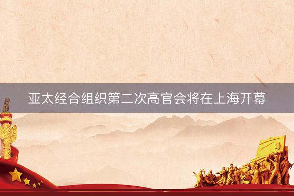 亚太经合组织第二次高官会将在上海开幕