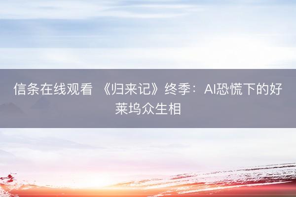 信条在线观看 《归来记》终季：AI恐慌下的好莱坞众生相