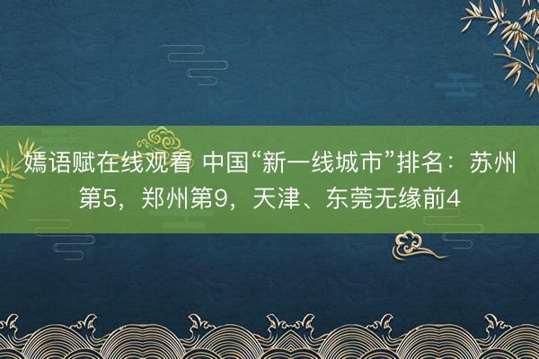 嫣语赋在线观看 中国“新一线城市”排名:苏州第5,郑州第9,天津、东莞无缘前4