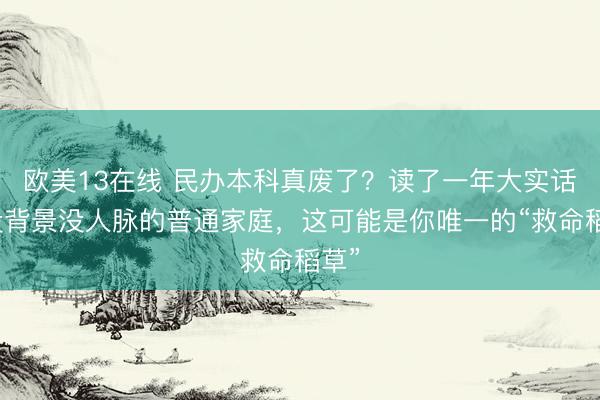 欧美13在线 民办本科真废了？读了一年大实话：没背景没人脉的普通家庭，这可能是你唯一的“救命稻草”