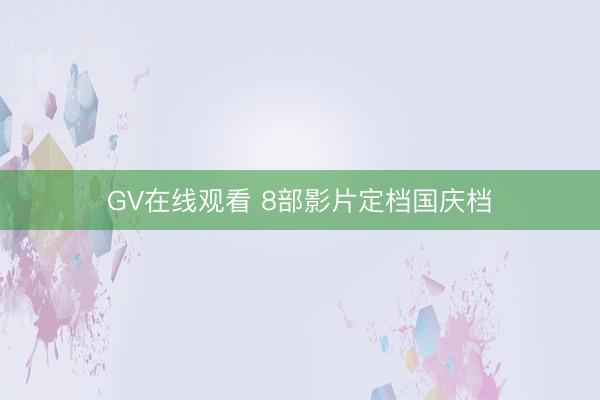GV在线观看 8部影片定档国庆档