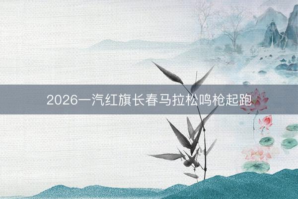 2026一汽红旗长春马拉松鸣枪起跑