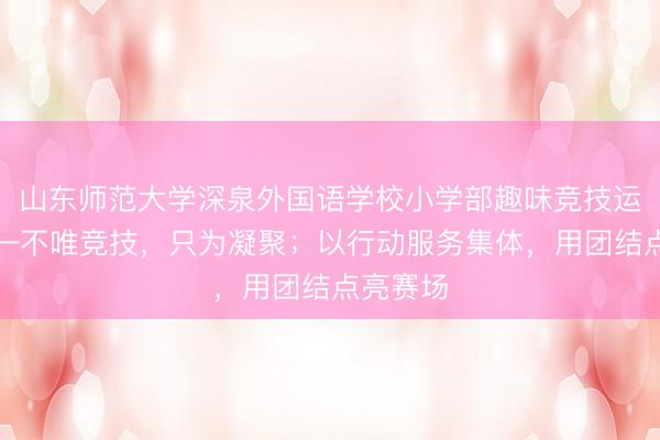 山东师范大学深泉外国语学校小学部趣味竞技运动会——不唯竞技，只为凝聚；以行动服务集体，用团结点亮赛场