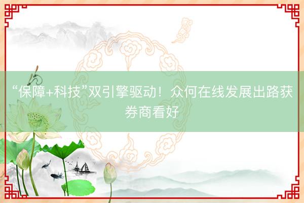 “保障+科技”双引擎驱动！众何在线发展出路获券商看好