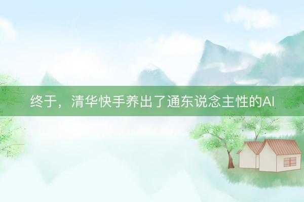 终于，清华快手养出了通东说念主性的AI