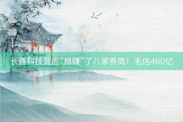 长鑫科技背后“稳赚”了八家券商!毛估460亿