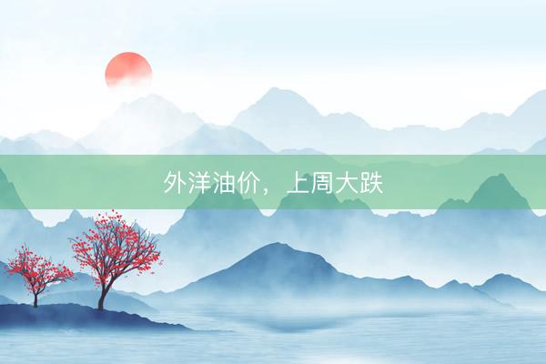 外洋油价，上周大跌