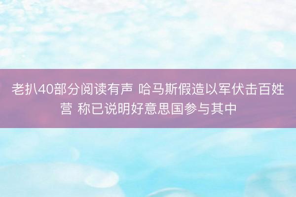 老扒40部分阅读有声 哈马斯假造以军伏击百姓营 称已说明好意思国参与其中