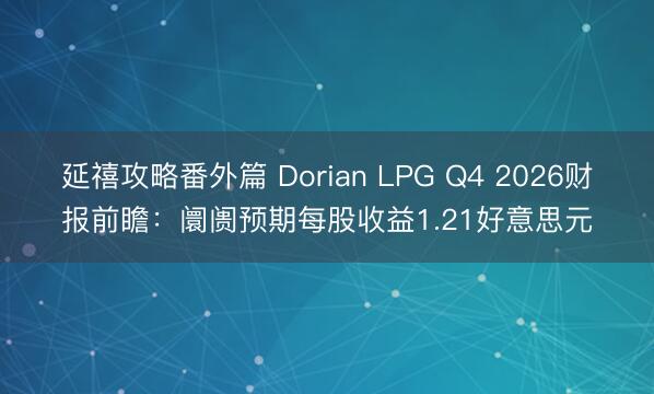 延禧攻略番外篇 Dorian LPG Q4 2026财报前瞻：阛阓预期每股收益1.21好意思元
