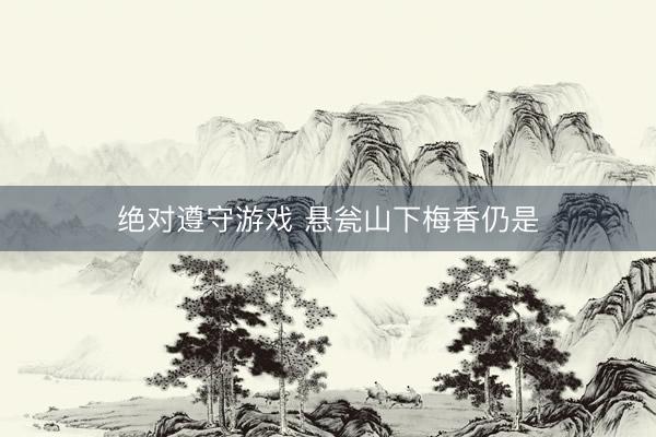 绝对遵守游戏 悬瓮山下梅香仍是