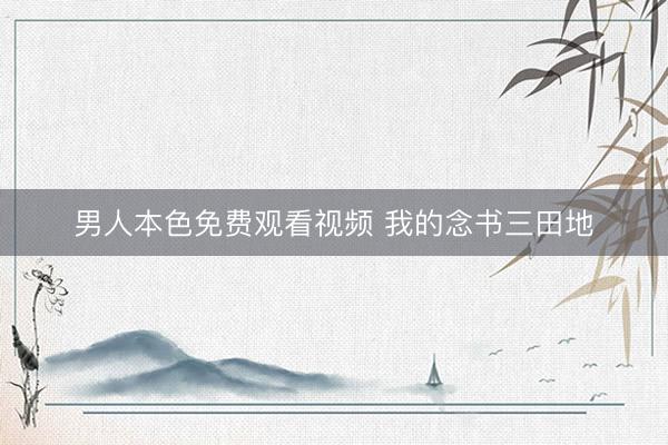 男人本色免费观看视频 我的念书三田地