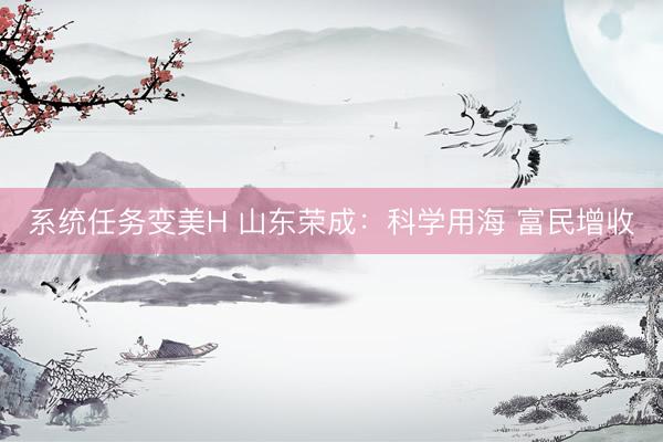 系统任务变美H 山东荣成：科学用海 富民增收