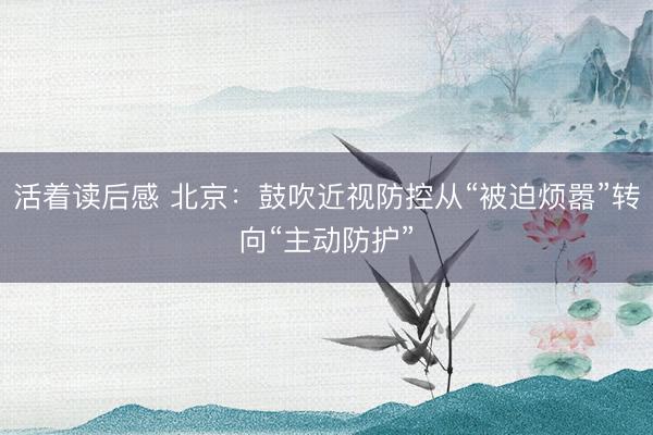 活着读后感 北京：鼓吹近视防控从“被迫烦嚣”转向“主动防护”