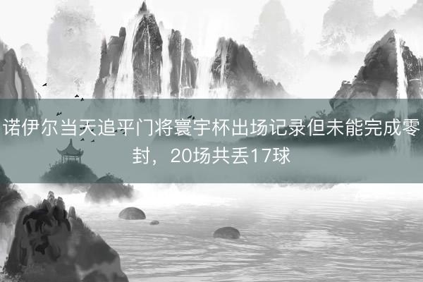 诺伊尔当天追平门将寰宇杯出场记录但未能完成零封,20场共丢17球