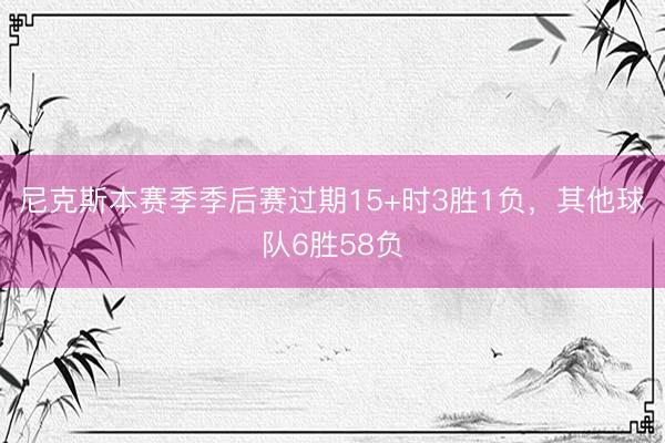 尼克斯本赛季季后赛过期15+时3胜1负,其他球队6胜58负