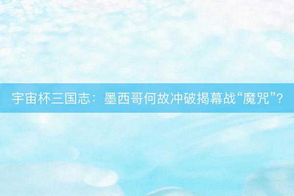 宇宙杯三国志：墨西哥何故冲破揭幕战“魔咒”？