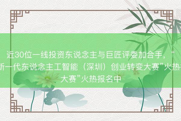 近30位一线投资东说念主与巨匠评委加合手，“2026新一代东说念主工智能（深圳）创业转变大赛”火热报名中